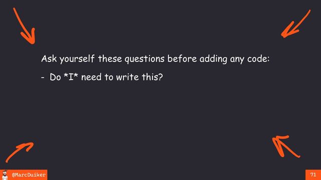 @MarcDuiker 71
Ask yourself these questions before adding any code:
- Do *I* need to write this?
