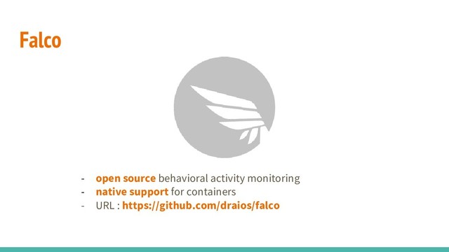 Falco
- open source behavioral activity monitoring
- native support for containers
- URL : https://github.com/draios/falco
