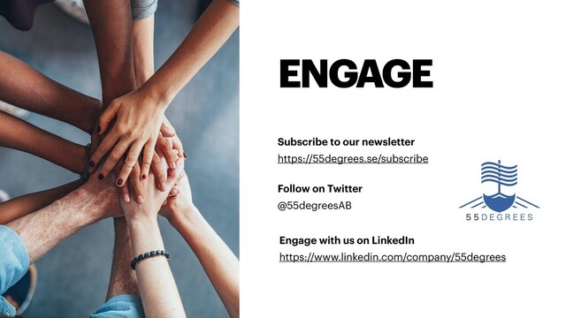 ENGAGE
Subscribe to our newsletter
https://55degrees.se/subscribe
Follow on Twitter
@55degreesAB
Engage with us on LinkedIn
https://www.linkedin.com/company/55degrees
