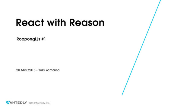 ©2018 Wantedly, Inc.
React with Reason
Roppongi.js #1
20.Mar.2018 - Yuki Yamada
