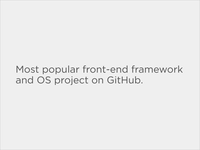 Most popular front-end framework
and OS project on GitHub.
