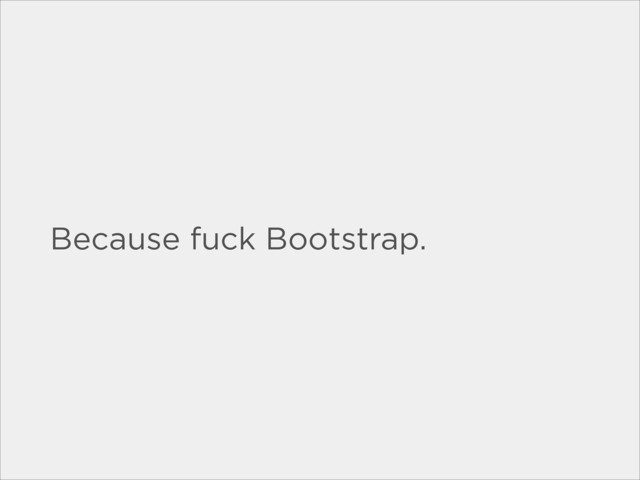Because fuck Bootstrap.
