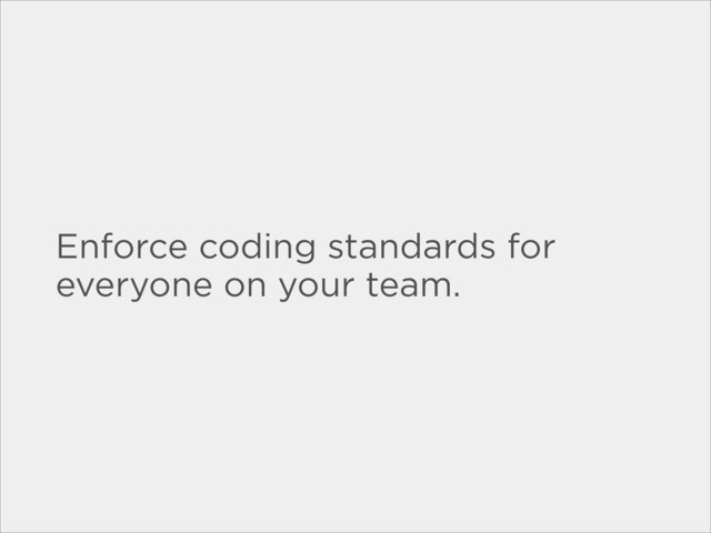Enforce coding standards for
everyone on your team.
