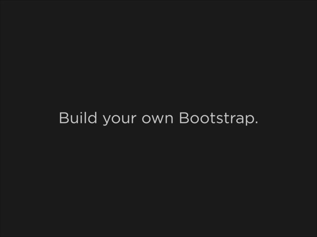 Build your own Bootstrap.
