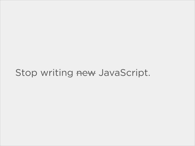 Stop writing new JavaScript.
