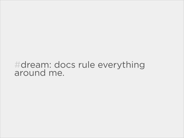 #dream: docs rule everything
around me.
