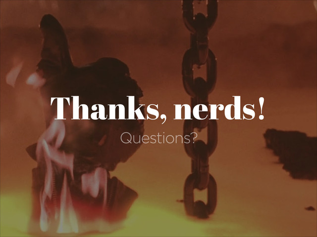 Thanks, nerds!
Questions?
