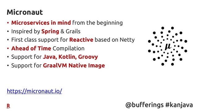 @bufferings #kanjava
• Microservices in mind from the beginning
• Inspired by Spring & Grails
• First class support for Reactive based on Netty
• Ahead of Time Compilation
• Support for Java, Kotlin, Groovy
• Support for GraalVM Native Image
https://micronaut.io/
Micronaut
