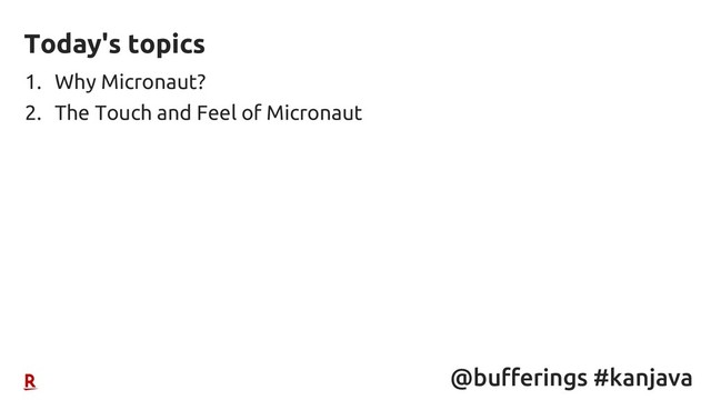 @bufferings #kanjava
1. Why Micronaut?
2. The Touch and Feel of Micronaut
Today's topics
