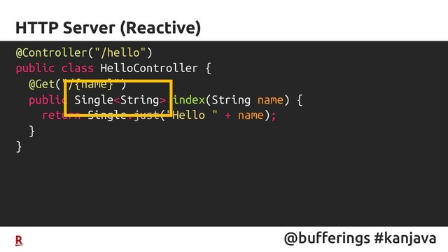 @bufferings #kanjava
HTTP Server (Reactive)
@Controller("/hello")
public class HelloController {
@Get("/{name}")
public Single index(String name) {
return Single.just("Hello " + name);
}
}
