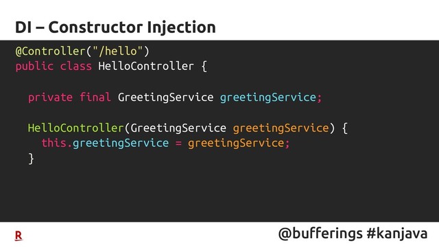 @bufferings #kanjava
DI – Constructor Injection
@Controller("/hello")
public class HelloController {
private final GreetingService greetingService;
HelloController(GreetingService greetingService) {
this.greetingService = greetingService;
}
