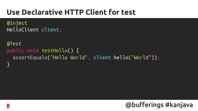 @bufferings #kanjava
Use Declarative HTTP Client for test
@Inject
HelloClient client;
@Test
public void testHello() {
assertEquals("Hello World", client.hello("World"));
}
