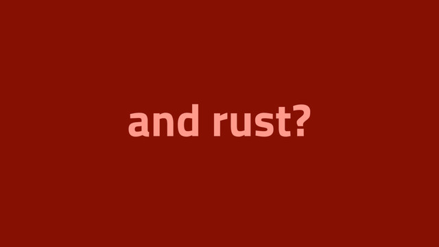 and rust?

