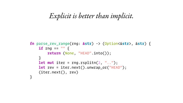 Explicit is better than implicit.
fn parse_rev_range(rng: &str) -> (Option<&str>, &str) {
if rng == "" {
return (None, "HEAD".into());
}
let mut iter = rng.rsplitn(2, "..");
let rev = iter.next().unwrap_or("HEAD");
(iter.next(), rev)
}
