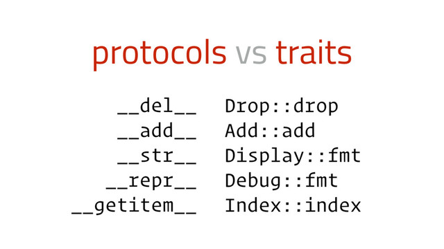 protocols vs traits
__del__
__add__
__str__
__repr__
__getitem__
Drop::drop
Add::add
Display::fmt
Debug::fmt
Index::index
