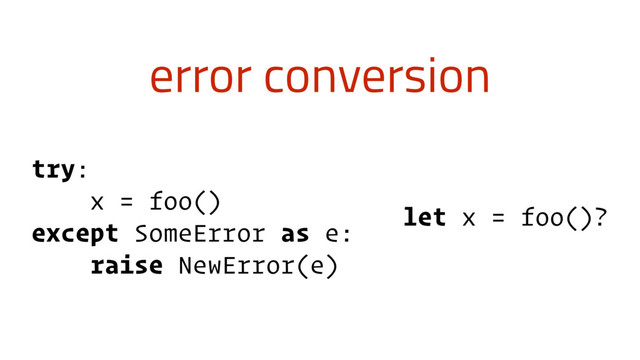 error conversion
try:
x = foo()
except SomeError as e:
raise NewError(e)
let x = foo()?
