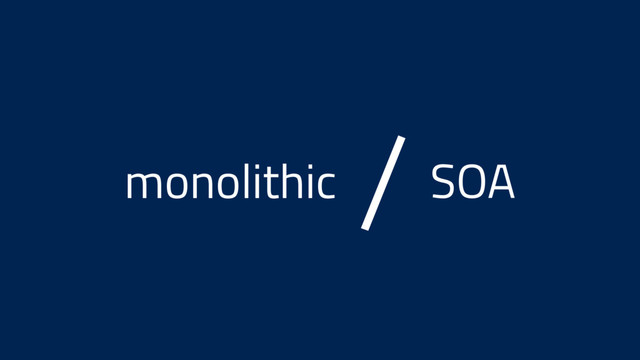 monolithic SOA
/

