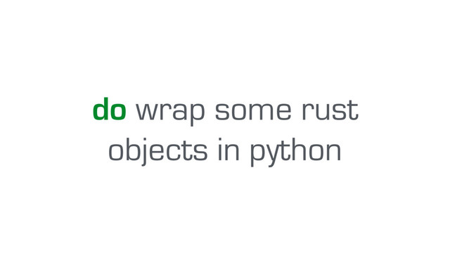 do wrap some rust
objects in python
