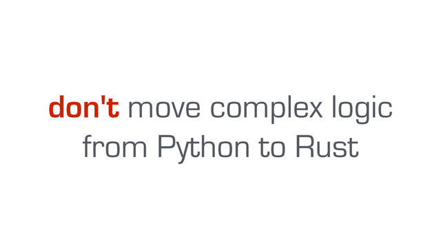 don't move complex logic 
from Python to Rust
