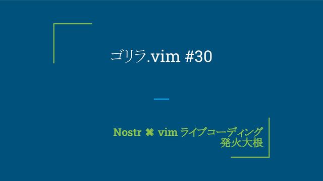 ゴリラ.vim #30
　Nostr ✖ vim ライブコーディング
発火大根

