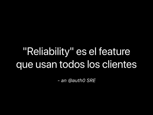 "Reliability" es el feature
que usan todos los clientes
- an @auth0 SRE
