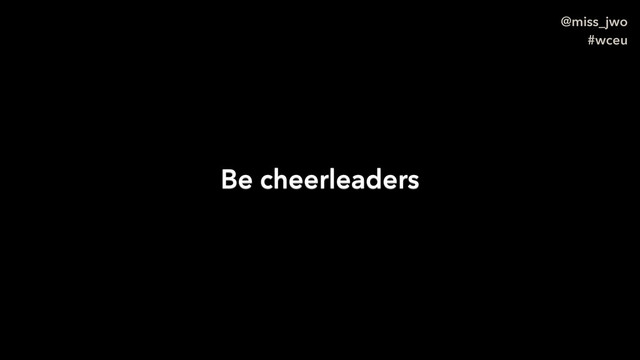@miss_jwo
#wceu
Be cheerleaders
