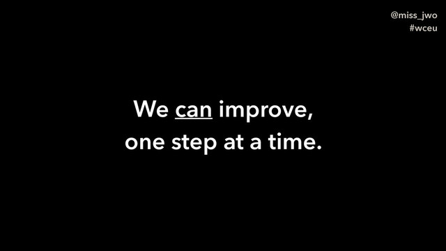 @miss_jwo
#wceu
We can improve,
one step at a time.
