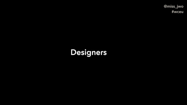 @miss_jwo
#wceu
Designers
