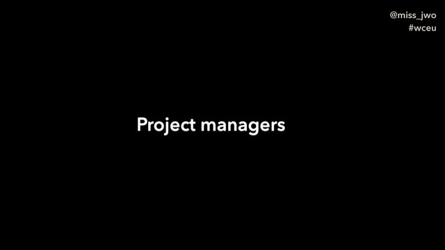 @miss_jwo
#wceu
Project managers
