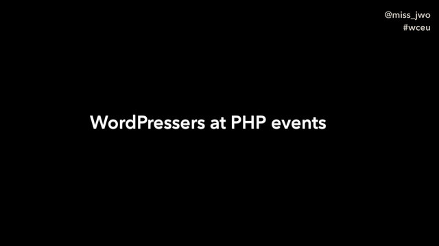 @miss_jwo
#wceu
WordPressers at PHP events
