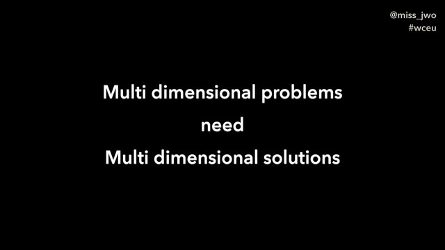 @miss_jwo
#wceu
Multi dimensional problems
need
Multi dimensional solutions
