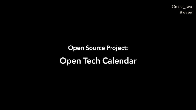 @miss_jwo
#wceu
Open Source Project:
Open Tech Calendar
