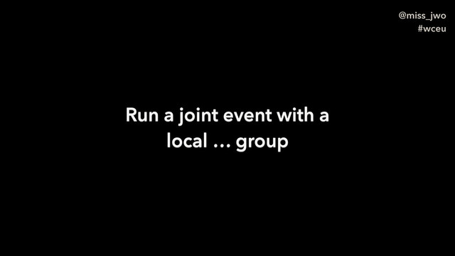 @miss_jwo
#wceu
Run a joint event with a
local … group
