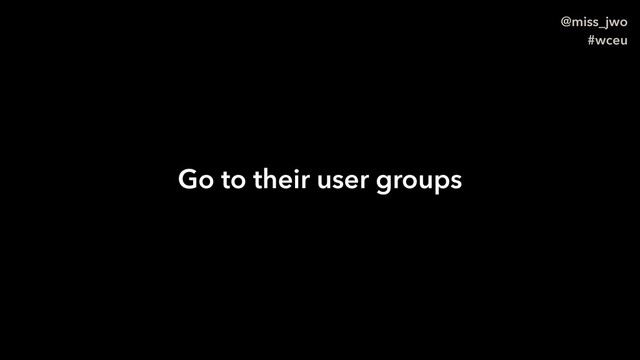 @miss_jwo
#wceu
Go to their user groups
