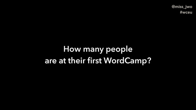 @miss_jwo
#wceu
How many people
are at their ﬁrst WordCamp?
