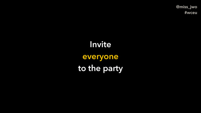 @miss_jwo
#wceu
Invite
everyone
to the party
