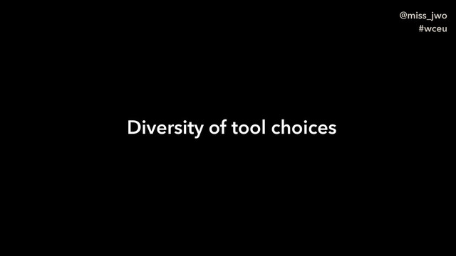 @miss_jwo
#wceu
Diversity of tool choices
