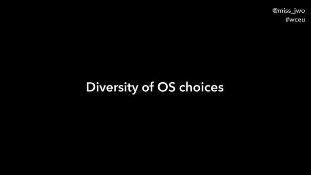 @miss_jwo
#wceu
Diversity of OS choices
