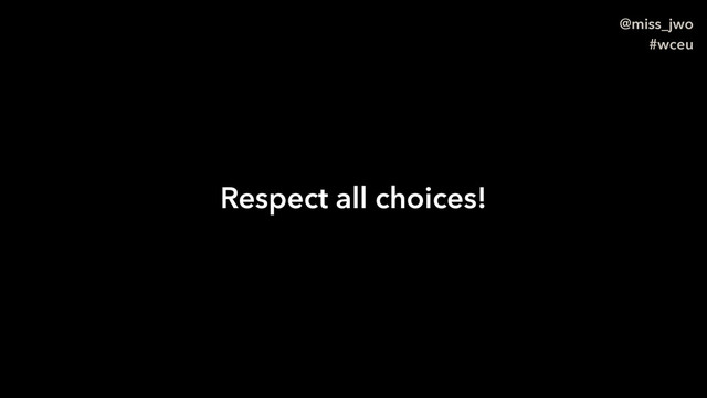 @miss_jwo
#wceu
Respect all choices!

