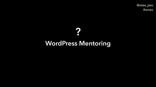 @miss_jwo
#wceu
?
WordPress Mentoring
