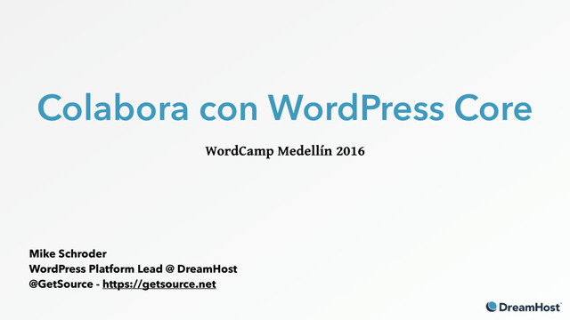Colabora con WordPress Core
WordCamp Medellín 2016
Mike Schroder
WordPress Platform Lead @ DreamHost
@GetSource - https://getsource.net
