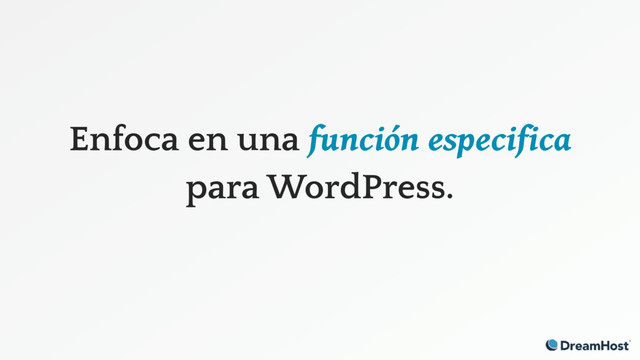 Enfoca en una función especifica
para WordPress.

