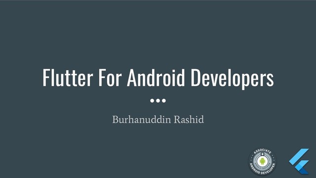 Flutter For Android Developers
Burhanuddin Rashid
