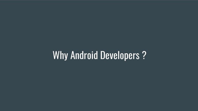 Why Android Developers ?
