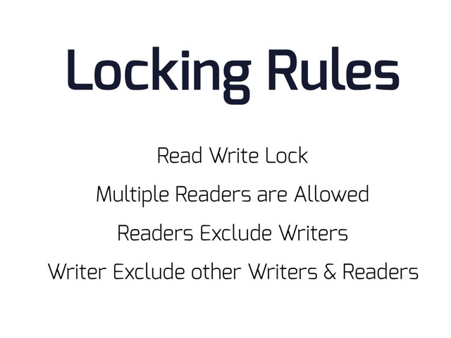 Read Write Lock
Locking Rules
Multiple Readers are Allowed
Readers Exclude Writers
Writer Exclude other Writers & Readers

