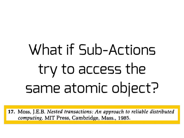 What if Sub-Actions
try to access the
same atomic object?
