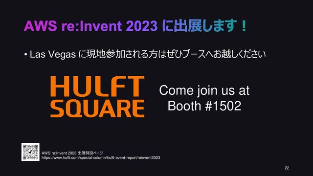 AWS re:Invent 2023 に出展します！
22
Come join us at
Booth #1502
• Las Vegas に現地参加される方はぜひブースへお越しください
AWS re:Invent 2023 出展特設ページ
https://www.hulft.com/special-column/hulft-event-report/reinvent2023
