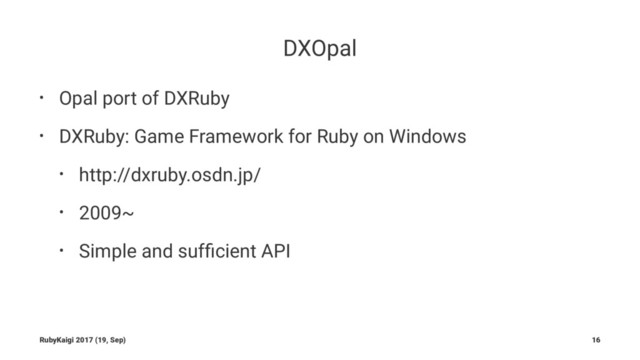 DXOpal
• Opal port of DXRuby
• DXRuby: Game Framework for Ruby on Windows
• http://dxruby.osdn.jp/
• 2009~
• Simple and sufﬁcient API
RubyKaigi 2017 (19, Sep) 16
