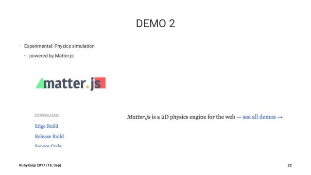 DEMO 2
• Experimental: Physics simulation
• powered by Matter.js
RubyKaigi 2017 (19, Sep) 22
