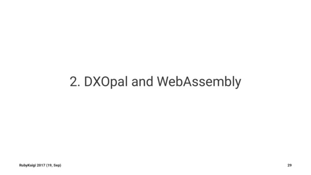 2. DXOpal and WebAssembly
RubyKaigi 2017 (19, Sep) 29
